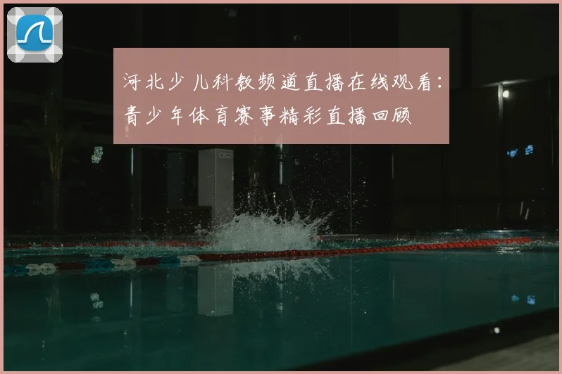 河北少儿科教频道直播在线观看:青少年体育赛事精彩直播回顾