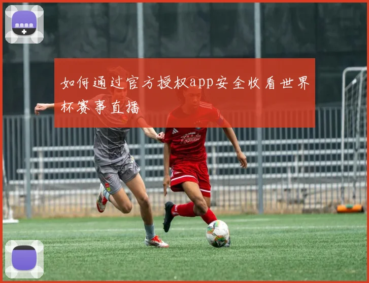 如何通过官方授权app安全收看世界杯赛事直播
