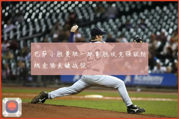 巴萨小胜曼联一球制胜攻克强敌防线全场关键战役