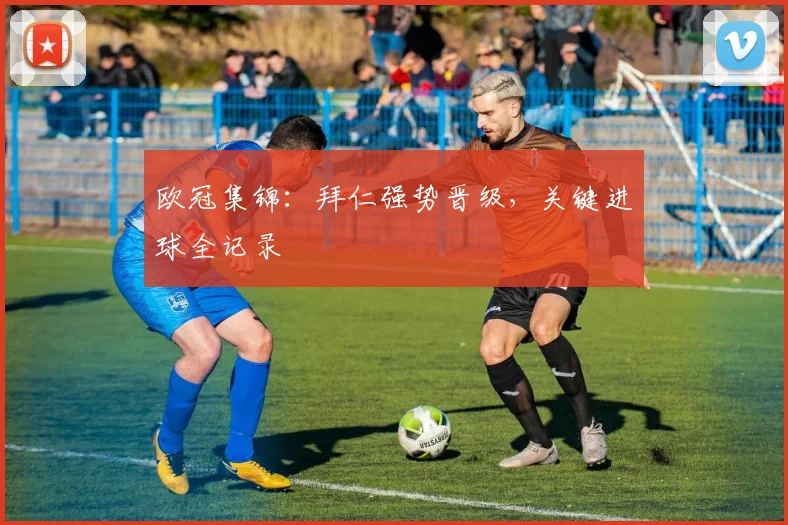 欧冠集锦：拜仁强势晋级，关键进球全记录