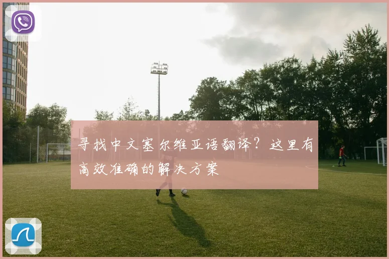 寻找中文塞尔维亚语翻译？这里有高效准确的解决方案