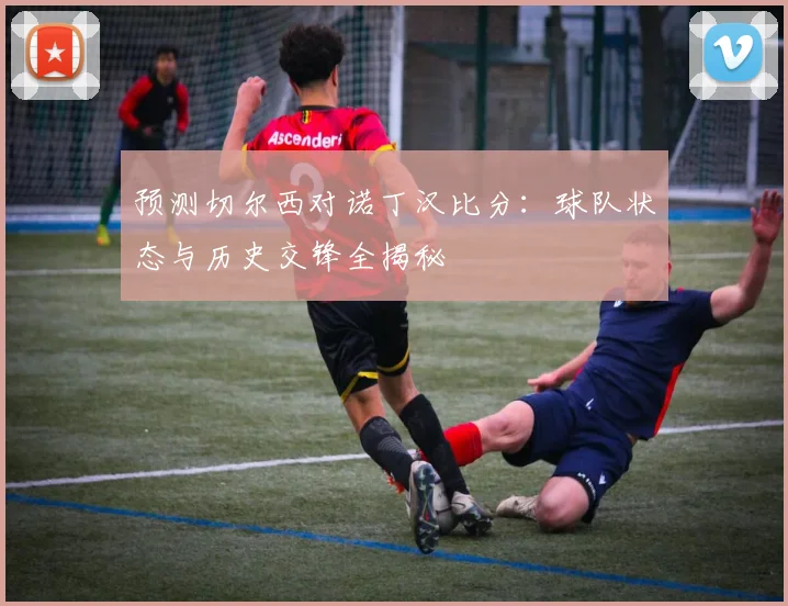预测切尔西对诺丁汉比分：球队状态与历史交锋全揭秘
