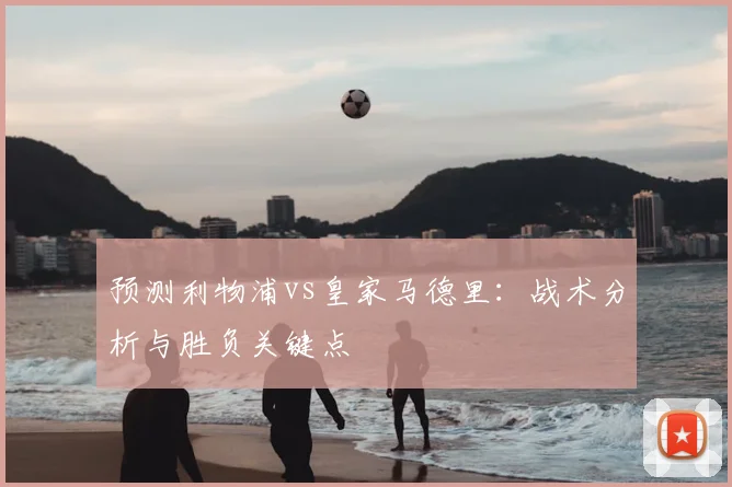 预测利物浦vs皇家马德里:战术分析与胜负关键点