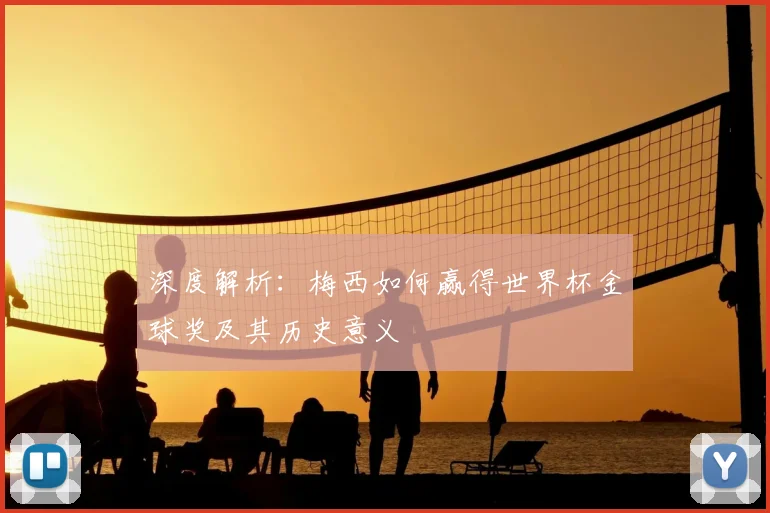 深度解析：梅西如何赢得世界杯金球奖及其历史意义