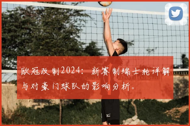 欧冠改制2024：新赛制瑞士轮详解与对豪门球队的影响分析。