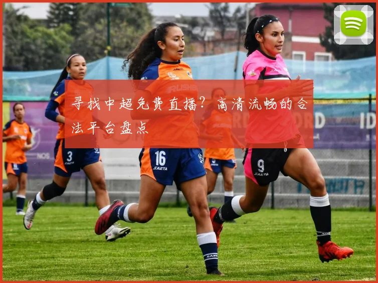 寻找中超免费直播？高清流畅的合法平台盘点