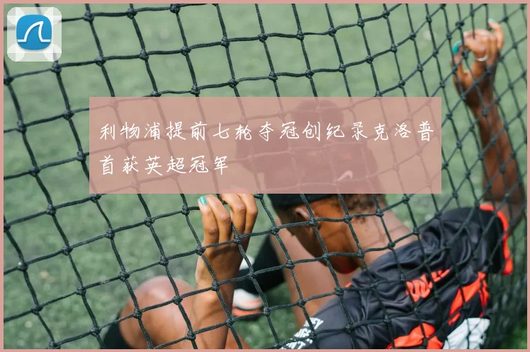 利物浦提前七轮夺冠创纪录克洛普首获英超冠军