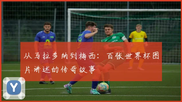 从马拉多纳到梅西：百张世界杯图片讲述的传奇故事