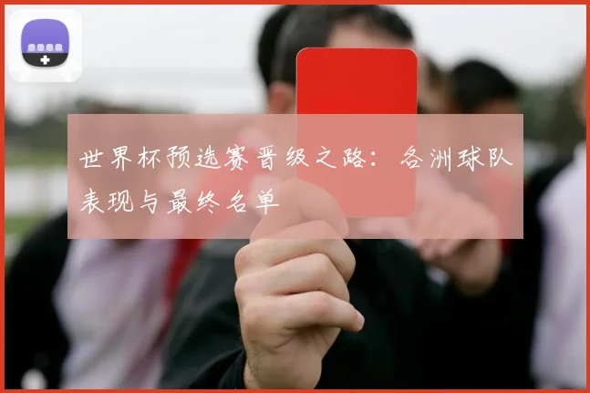世界杯预选赛晋级之路：各洲球队表现与最终名单
