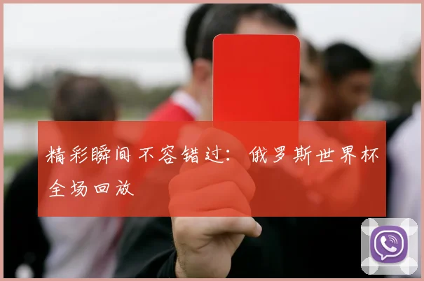 精彩瞬间不容错过：俄罗斯世界杯全场回放