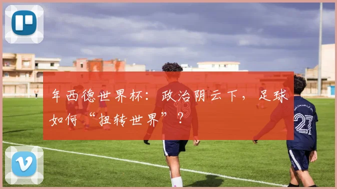 年西德世界杯：政治阴云下，足球如何“扭转世界”？