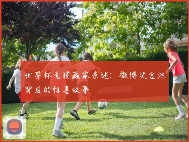 世界杯竞猜赢家亲述：微博奖金池背后的惊喜故事