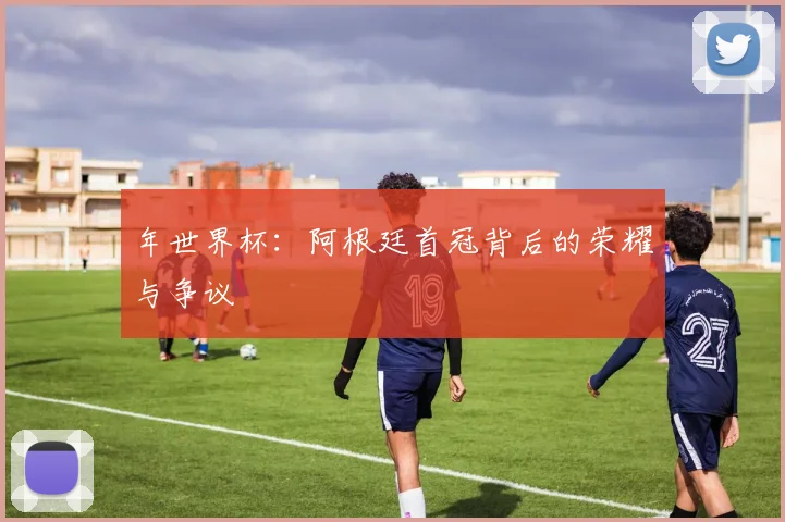 年世界杯：阿根廷首冠背后的荣耀与争议