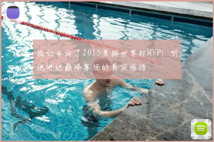 我们专访了2015男排世界杯MVP:听他讲述巅峰赛场的真实感悟