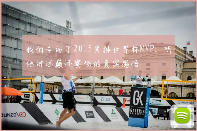 我们专访了2015男排世界杯MVP：听他讲述巅峰赛场的真实感悟