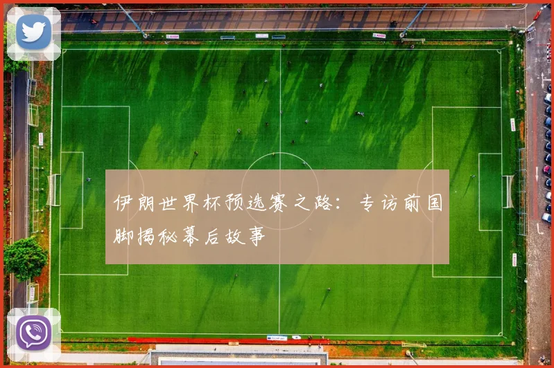 伊朗世界杯预选赛之路:专访前国脚揭秘幕后故事