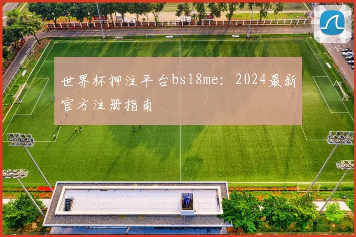 世界杯押注平台bs18me:2024最新官方注册指南