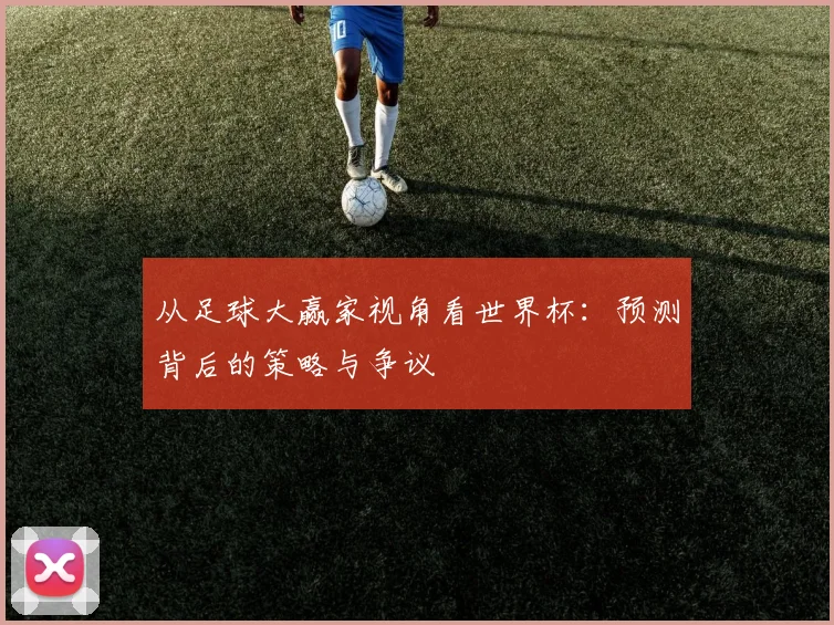 从足球大赢家视角看世界杯：预测背后的策略与争议