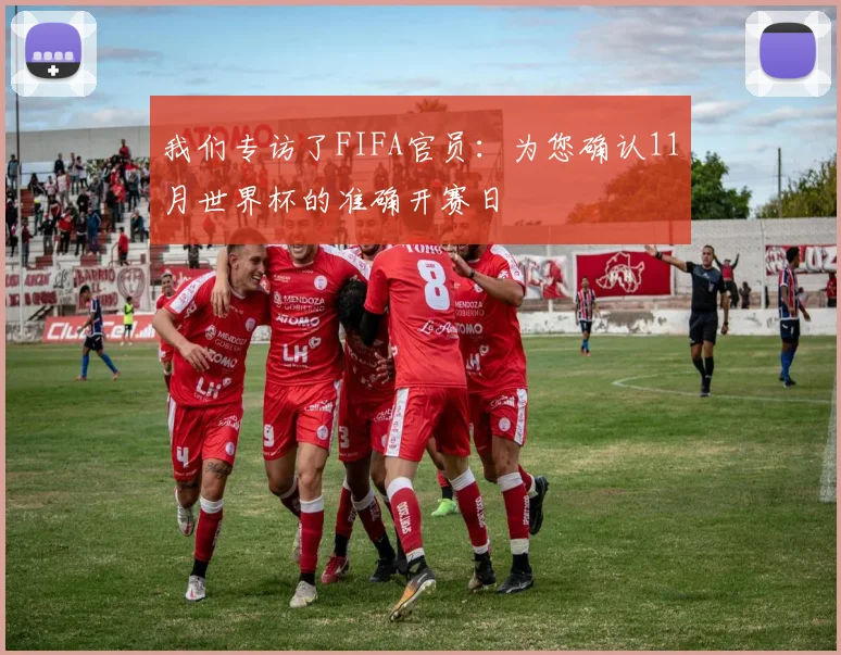 我们专访了FIFA官员：为您确认11月世界杯的准确开赛日