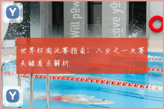 世界杯淘汰赛指南:八分之一决赛关键看点解析