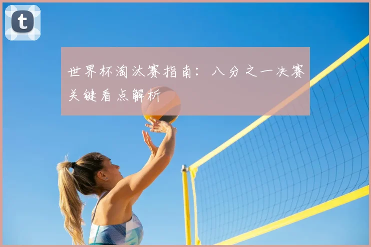世界杯淘汰赛指南：八分之一决赛关键看点解析