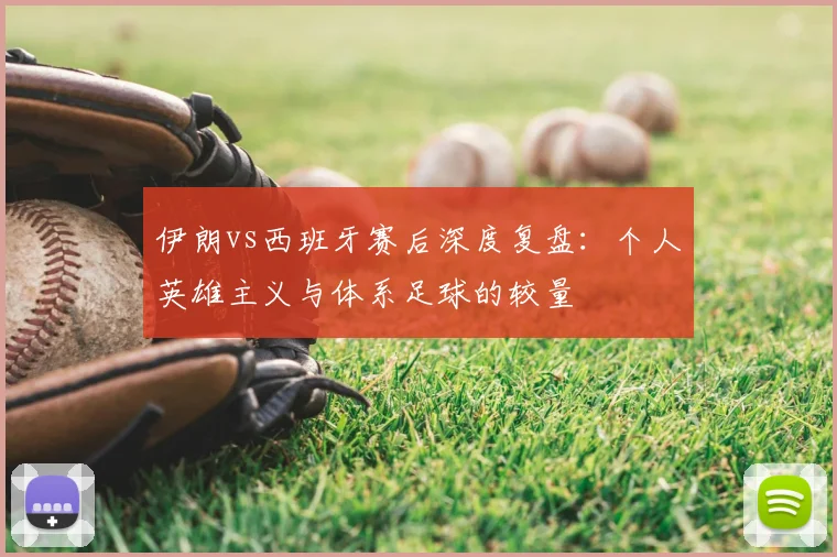 伊朗vs西班牙赛后深度复盘：个人英雄主义与体系足球的较量